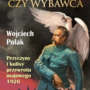 Dyktator czy wybawca. Przyczyny i kulisy przewrotu majowego 1926
