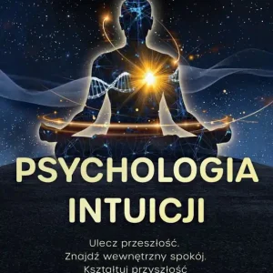 Psychologia intuicji. Ulecz przeszłość. Znajdź wewnętrzny spokój. Kształtuj przyszłość