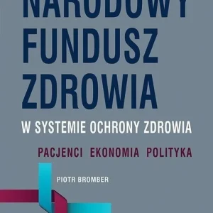 Narodowy Fundusz Zdrowia w systemie ochrony zdrowia. Pacjenci – Ekonomia – Polityka