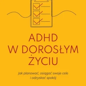 ADHD w dorosłym życiu. Jak planować, osiągać swoje cele i odzyskać spokój.
