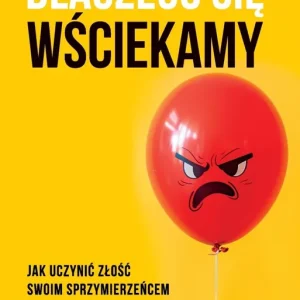 Dlaczego się wściekamy. Jak uczynić złość swoim sprzymierzeńcem