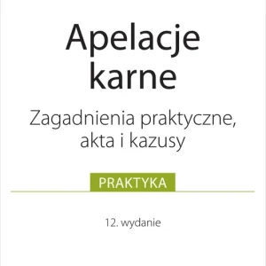 Apelacje karne. Zagadnienia praktyczne, akta i kazusy Wyd.12