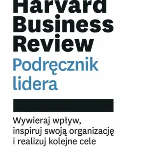 Harvard Business Review. Podręcznik lidera. Wywieraj wpływ, inspiruj swoją organizację i realizuj kolejne cele