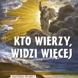 Kto wierzy, widzi więcej. Anatomia wiary 2