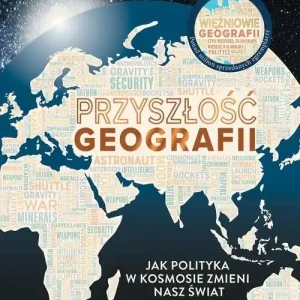 Przyszłość geografii. Jak polityka w kosmosie zmieni nasz świat
