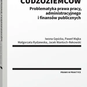 Zatrudnianie cudzoziemców. Problematyka prawa pracy, administracyjnego i finansów publicznych
