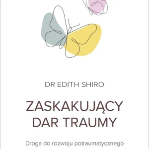 Zaskakujący dar traumy. Droga do rozwoju potraumatycznego