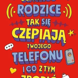 Dlaczego rodzice tak się czepiają twojego telefonu i co z tym zrobić