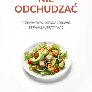 Jak się nie odchudzać. Przełomowa metoda zdrowej i trwałej utraty wagi