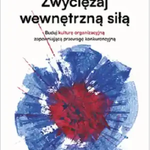 Zwyciężaj wewnętrzną siłą. Buduj kulturę organizacyjną zapewniającą przewagę konkurencyjną