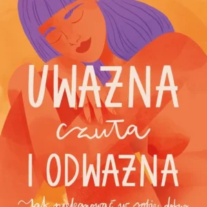 Uważna, czuła i odważna. Jak pielęgnować w sobie dobro