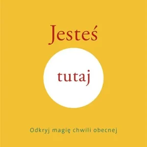 Jesteś tutaj. Odkryj magię chwili obecnej
