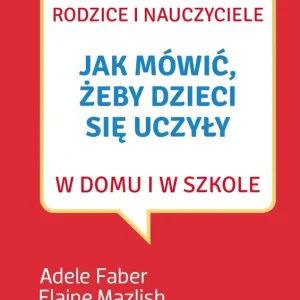 Jak mówić, żeby dzieci się uczyły w domu i w szkole wyd. 3
