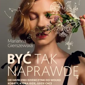 Być tak naprawdę. Od grzecznej dziewczynki do wolnej kobiety, która idzie, gdzie chce
