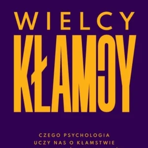 Wielcy kłamcy. Czego psychologia uczy nas o kłamstwie i jak nie dać się oszukać?