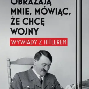Obrażają mnie, mówiąc, że chcę wojny. Wywiady z Hitlerem