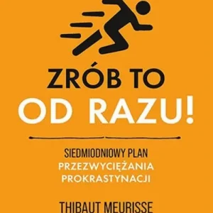 Zrób to od razu! Siedmiodniowy plan przezwyciężania prokrastynacji. Podkręć swoją produktywność