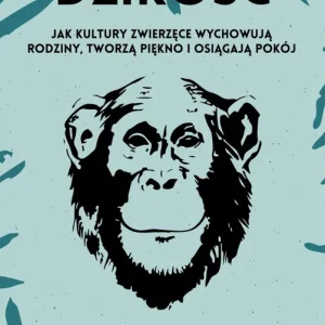Dzikość. Jak kultury zwierzęce wychowują rodziny, tworzą piękno i osiągają pokój