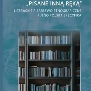 „Pisane inną ręką”. Literackie pisarstwo etnograficzne i jego polska specyfika