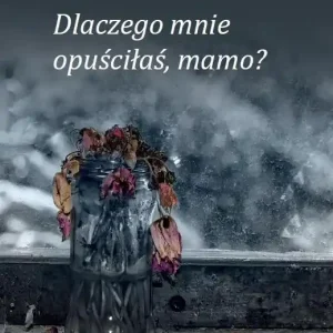 Dlaczego mnie opuściłaś, mamo?
