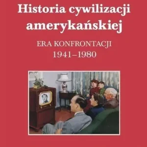 Historia cywilizacji amerykańskiej Tom 4 Era konfrontacji 1941–1980