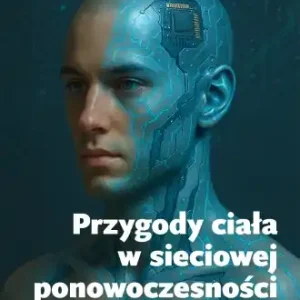Przygody ciała w sieciowej ponowoczesności. Media - komunikacja - użytkownicy