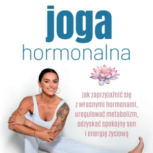 Joga hormonalna. Jak zaprzyjaźnić się z własnymi hormonami, uregulować metabolizm, odzyskać spokojny sen i energię życiową