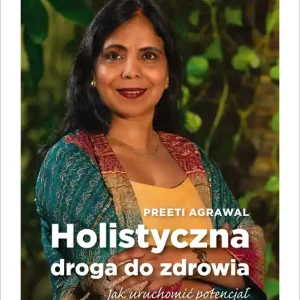 Holistyczna droga do zdrowia. Jak uruchomić potencjał samoleczenia. Terapie dla ciała, umysłu i ducha.
