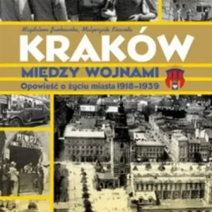 Kraków między wojnami Opowieść o życiu miasta 1918-1939