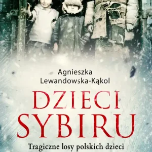 Dzieci Sybiru Tragiczne losy polskich dzieci na Wschodzie