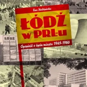 Łódź w PRL-u Opowieść o życiu miasta 1945-1980
