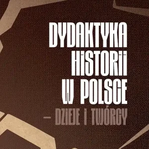 Dydaktyka historii w Polsce – dzieje i twórcy