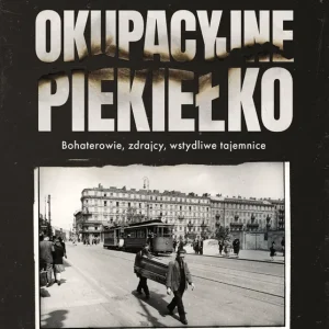 Okupacyjne piekiełko. Bohaterowie, zdrajcy, wstydliwe tajemnice