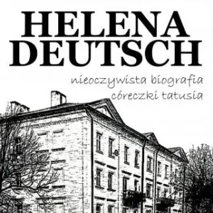 Z Przemyśla do Freuda. Helena Deutsch nieoczywista biografia córeczki tatusia