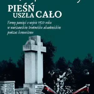 Pieśń uszła cało Formy pamięci o wojnie 1920 roku w warszawskim środowisku akademickim podczas komunizmu