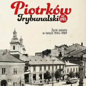 Piotrków Trybunalski w PRL Życie miasta w latach 1945–1989