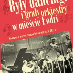 Były dancingi i grały orkiestry w mieście Łodzi Opowieść o muzyce, knajpach i nocnym zyciu PRL-u.