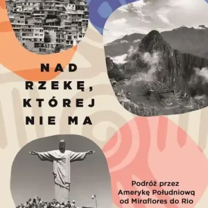 Nad rzekę, której nie ma Podróż przez Amerykę Południową od Miraflores do Rio