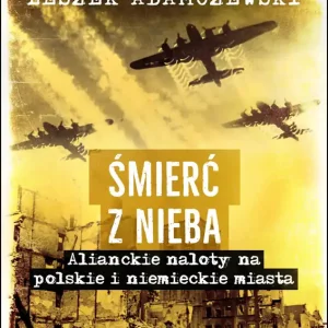 Śmierć z nieba Alianckie naloty na polskie i niemieckie miasta
