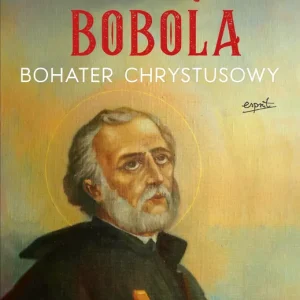 Św. Andrzej Bobola bohater Chrystusowy Objawienia, świadectwa, modlitwy