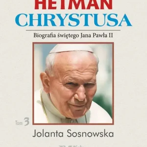 Hetman Chrystusa Biografia św. Jana Pawła II Tom 3