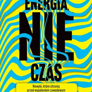 Energia, nie czas. Nawyki, które chronią przed wypaleniem zawodowym i ciągłym przemęczeniem pracą