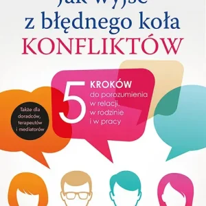 Jak wyjść z błędnego koła konfliktów? 5 kroków do porozumienia w relacji, w rodzinie i w pracy