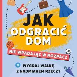 Jak odgracić dom nie wpadając w rozpacz Wygraj walkę z nadmiarem rzeczy