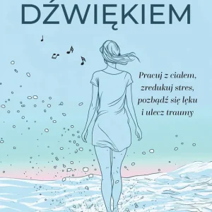 Uzdrawianie dźwiękiem Pracuj z ciałem, zredukuj stres, pozbądź się lęku i ulecz traumy