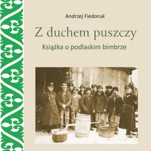 Z duchem puszczy. Książka o podlaskim bimbrze