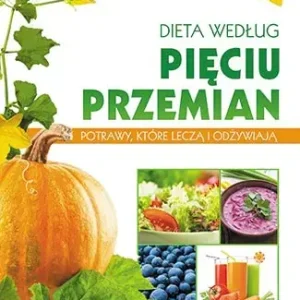 Dieta według Pięciu Przemian Potrawy, które leczą i odżywiają