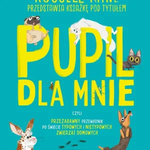 Pupil dla mnie. czyli przezabawny przewodnik po świecie typowych i nietypowych zwierząt domowych