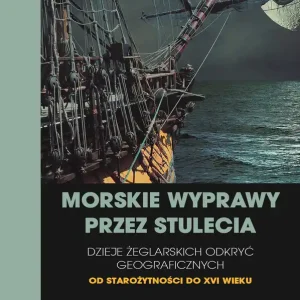 Morskie wyprawy przez stulecia. Dzieje żeglarskich odkryć geograficznych od starożytności do XVI wieku