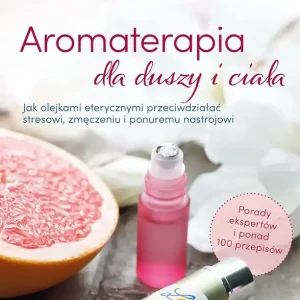 Aromaterapia dla duszy i ciała. Jak olejkami eterycznymi przeciwdziałać stresowi, zmęczeniu i ponuremu nastrojowi
